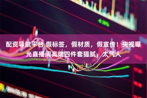 配资导航平台 假标签，假材质，假宣传！央视曝光直播间高端四件套猫腻，太气人