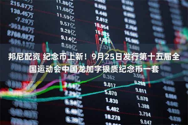 邦尼配资 纪念币上新！9月25日发行第十五届全国运动会中国龙加字银质纪念币一套