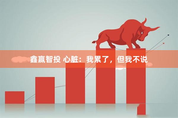 鑫赢智投 心脏：我累了，但我不说