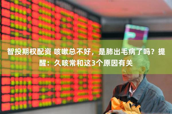 智投期权配资 咳嗽总不好，是肺出毛病了吗？提醒：久咳常和这3个原因有关