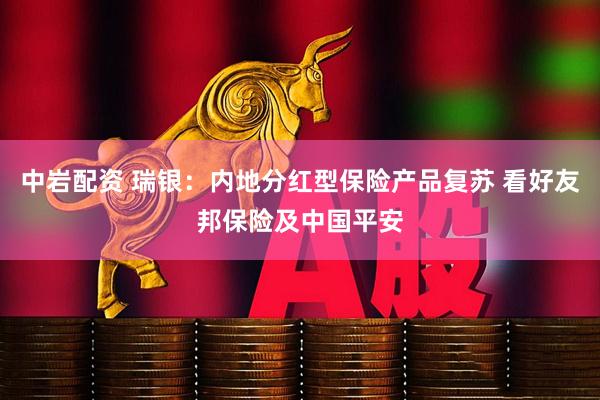中岩配资 瑞银：内地分红型保险产品复苏 看好友邦保险及中国平安