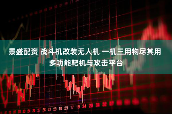 景盛配资 战斗机改装无人机 一机三用物尽其用 多功能靶机与攻击平台
