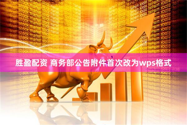 胜盈配资 商务部公告附件首次改为wps格式