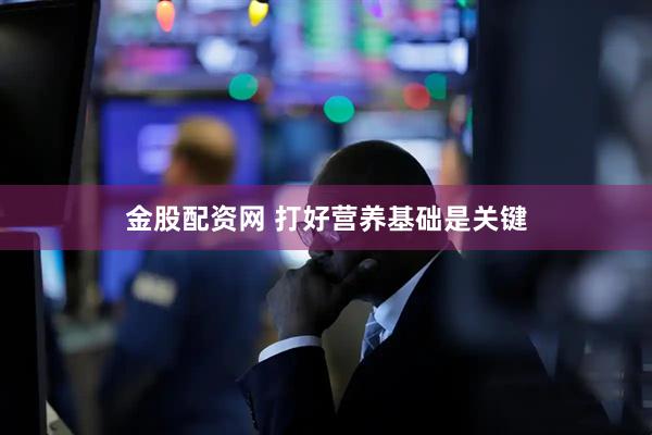金股配资网 打好营养基础是关键