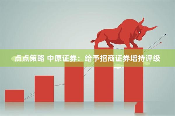点点策略 中原证券：给予招商证券增持评级