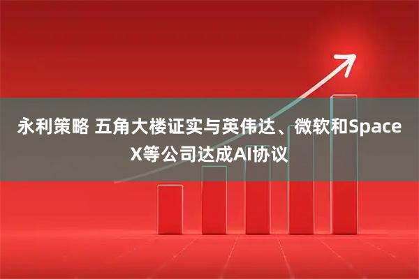 永利策略 五角大楼证实与英伟达、微软和SpaceX等公司达成AI协议